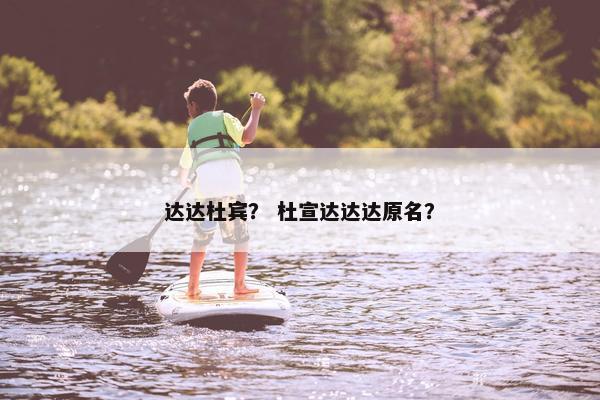 达达杜宾？ 杜宣达达达原名？