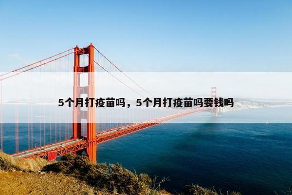 5个月打疫苗吗，5个月打疫苗吗要钱吗