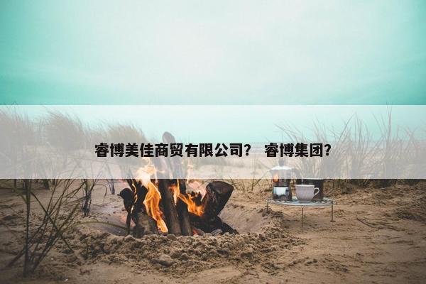 睿博美佳商贸有限公司？ 睿博集团？