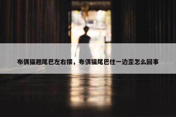 布偶猫翘尾巴左右摆，布偶猫尾巴往一边歪怎么回事