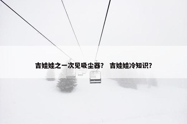 吉娃娃之一次见吸尘器？ 吉娃娃冷知识？