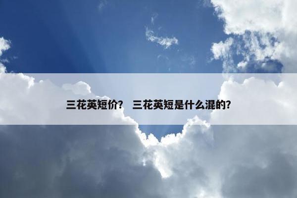 三花英短价？ 三花英短是什么混的？
