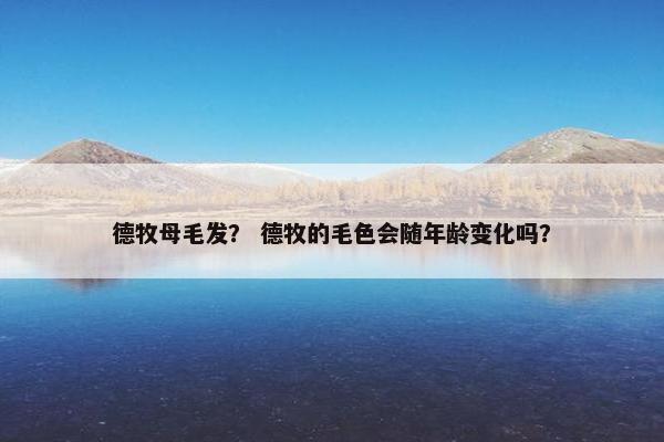德牧母毛发？ 德牧的毛色会随年龄变化吗？