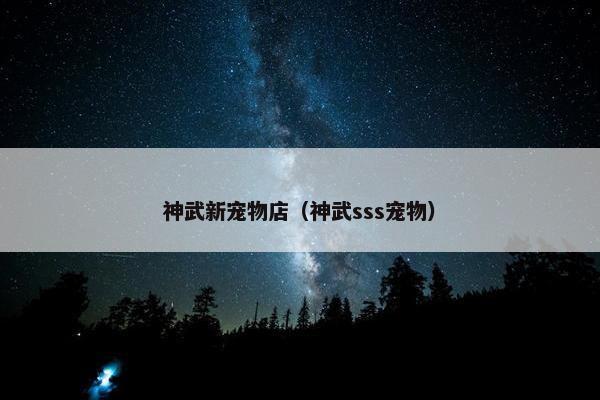 神武新宠物店（神武sss宠物）