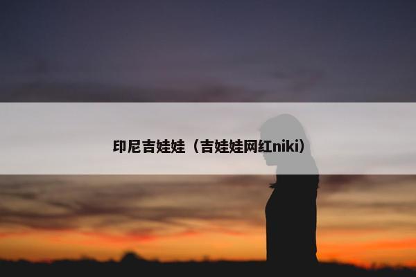 印尼吉娃娃（吉娃娃网红niki）