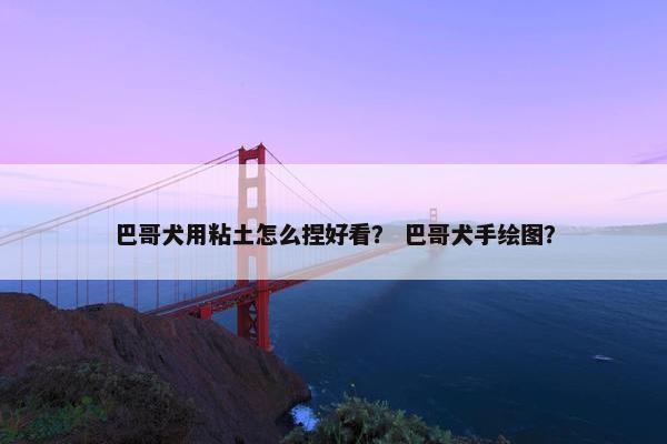 巴哥犬用粘土怎么捏好看？ 巴哥犬手绘图？