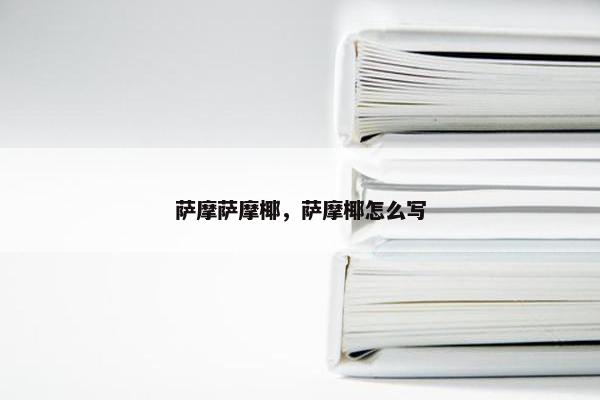 萨摩萨摩椰，萨摩椰怎么写