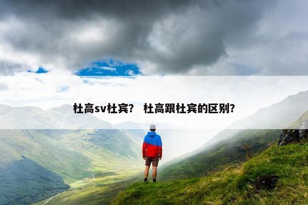 杜高sv杜宾？ 杜高跟杜宾的区别？