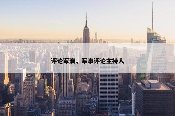 评论军演，军事评论主持人