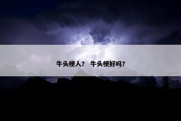 牛头梗人？ 牛头梗好吗？