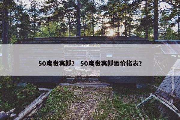 50度贵宾郎？ 50度贵宾郎酒价格表？