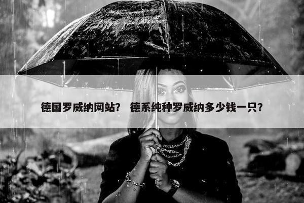 德国罗威纳网站？ 德系纯种罗威纳多少钱一只？