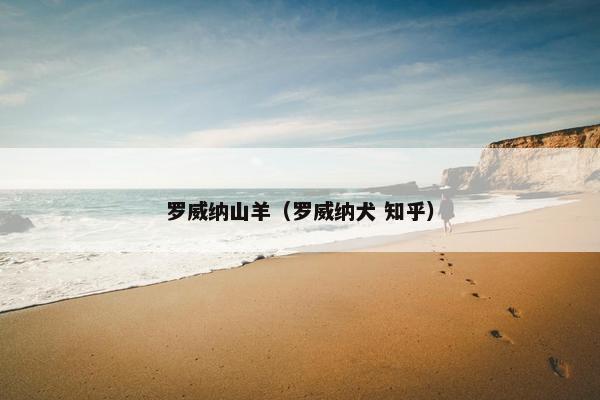 罗威纳山羊（罗威纳犬 知乎）