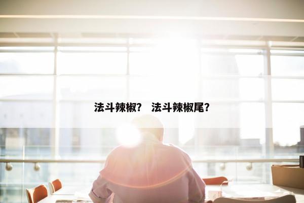 法斗辣椒？ 法斗辣椒尾？