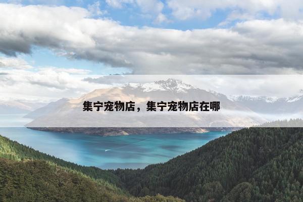 集宁宠物店，集宁宠物店在哪