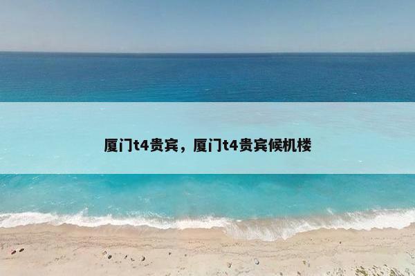 厦门t4贵宾，厦门t4贵宾候机楼