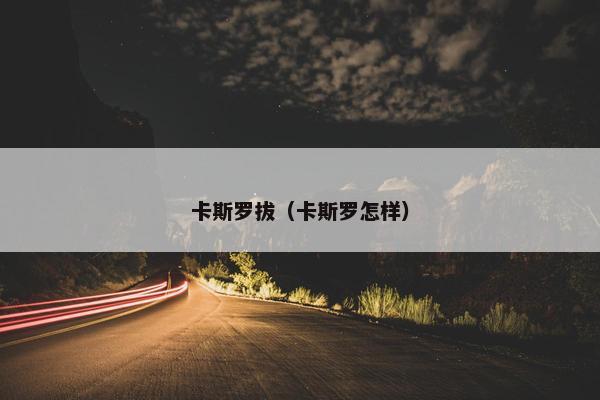 卡斯罗拔（卡斯罗怎样）