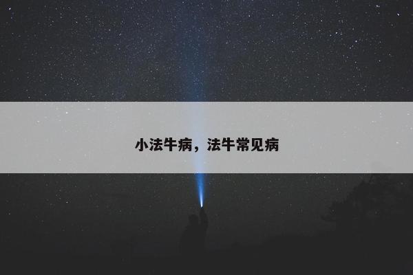 小法牛病，法牛常见病