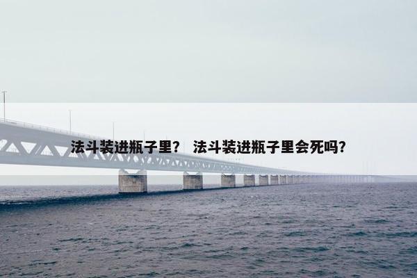 法斗装进瓶子里？ 法斗装进瓶子里会死吗？