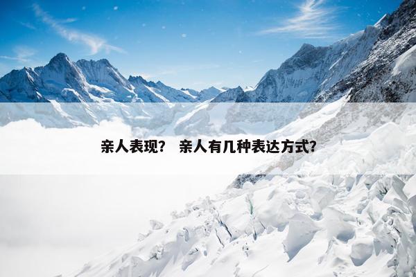 亲人表现？ 亲人有几种表达方式？