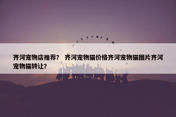 齐河宠物店推荐？ 齐河宠物猫价格齐河宠物猫图片齐河宠物猫转让？