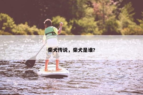 柴犬传说，柴犬是谁?