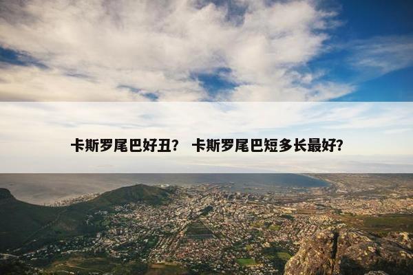 卡斯罗尾巴好丑？ 卡斯罗尾巴短多长最好？