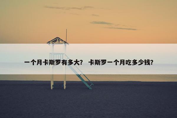 一个月卡斯罗有多大？ 卡斯罗一个月吃多少钱？