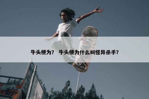 牛头梗为？ 牛头梗为什么叫怪异杀手？