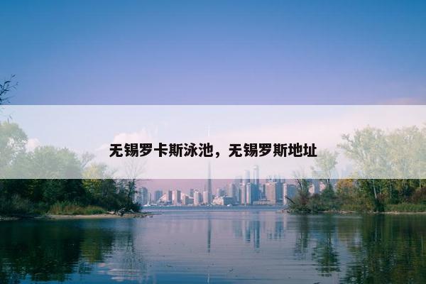 无锡罗卡斯泳池，无锡罗斯地址