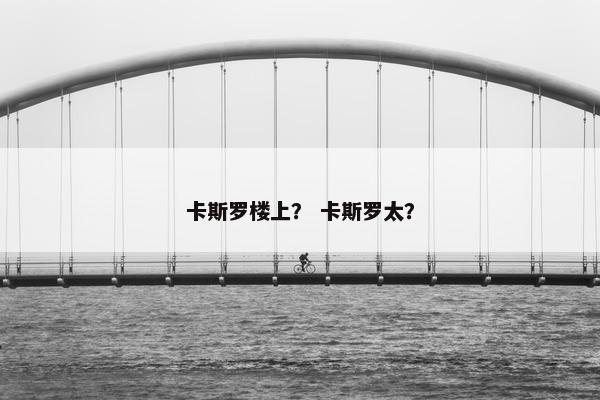 卡斯罗楼上？ 卡斯罗太？