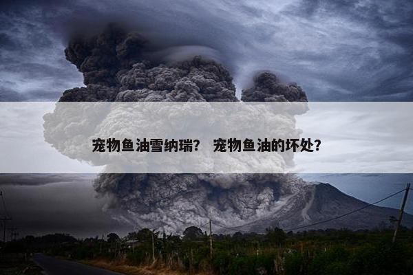 宠物鱼油雪纳瑞？ 宠物鱼油的坏处？