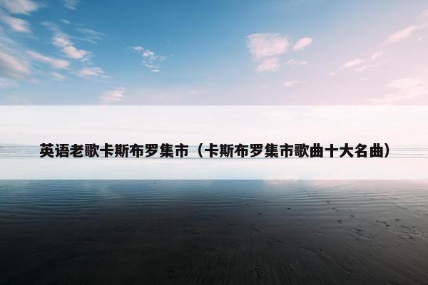 英语老歌卡斯布罗集市（卡斯布罗集市歌曲十大名曲）