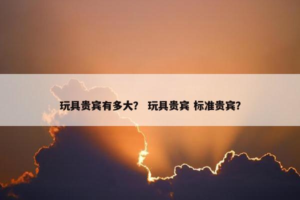 玩具贵宾有多大？ 玩具贵宾 标准贵宾？