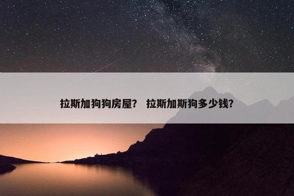 拉斯加狗狗房屋？ 拉斯加斯狗多少钱？