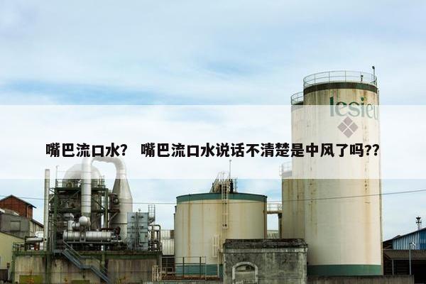 嘴巴流口水？ 嘴巴流口水说话不清楚是中风了吗?？