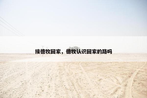 接德牧回家，德牧认识回家的路吗