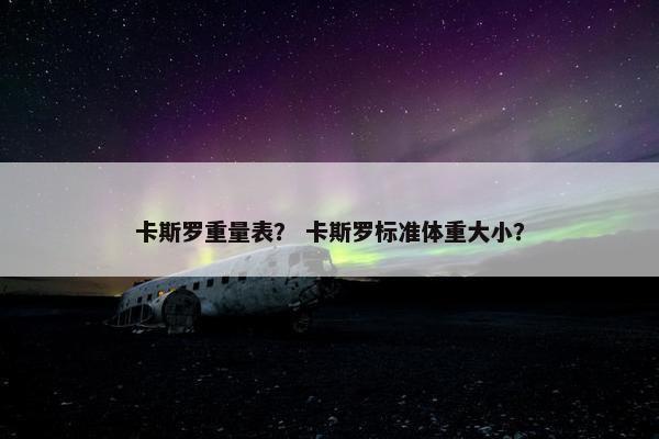 卡斯罗重量表？ 卡斯罗标准体重大小？