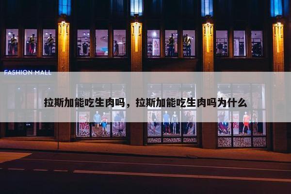 拉斯加能吃生肉吗，拉斯加能吃生肉吗为什么