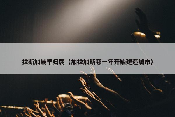 拉斯加最早归属（加拉加斯哪一年开始建造城市）