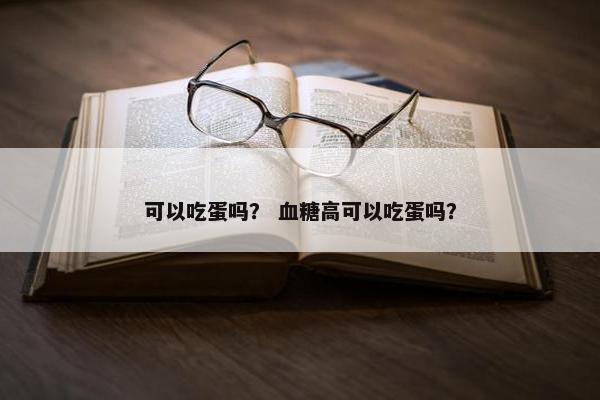 可以吃蛋吗？ 血糖高可以吃蛋吗？