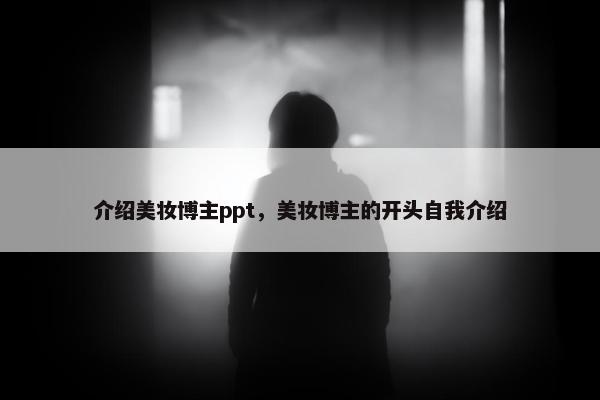 介绍美妆博主ppt，美妆博主的开头自我介绍
