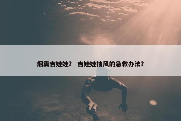 烟熏吉娃娃？ 吉娃娃抽风的急救办法？