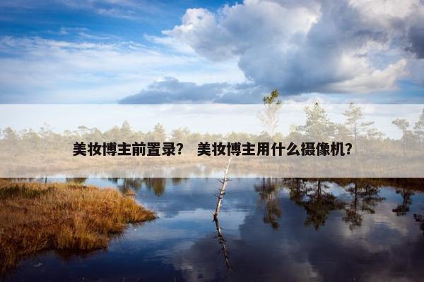 美妆博主前置录？ 美妆博主用什么摄像机？