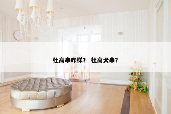 杜高串咋样？ 杜高犬串？