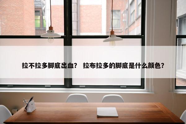 拉不拉多脚底出血？ 拉布拉多的脚底是什么颜色？