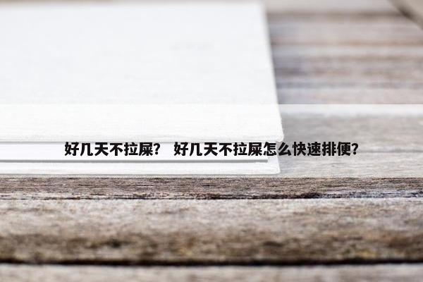 好几天不拉屎？ 好几天不拉屎怎么快速排便？