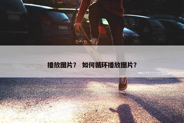 播放图片？ 如何循环播放图片？