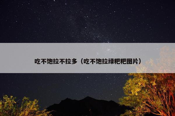 吃不饱拉不拉多（吃不饱拉绿粑粑图片）