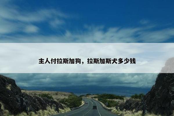 主人付拉斯加狗，拉斯加斯犬多少钱
